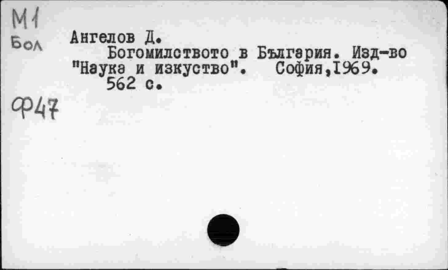 ﻿Ml
Боа Ангелов Д.
Богомилството в Бългэрия. Изд-во "Наука и изкуство". София,1969.
562 с.